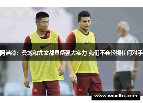 阿诺德：曼城和尤文都具备强大实力 我们不会轻视任何对手