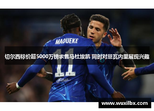 切尔西标价超5000万镑求售马杜埃凯 同时对恩瓦内里展现兴趣